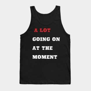A LOT GOING ON AT THE MOMENT Tank Top